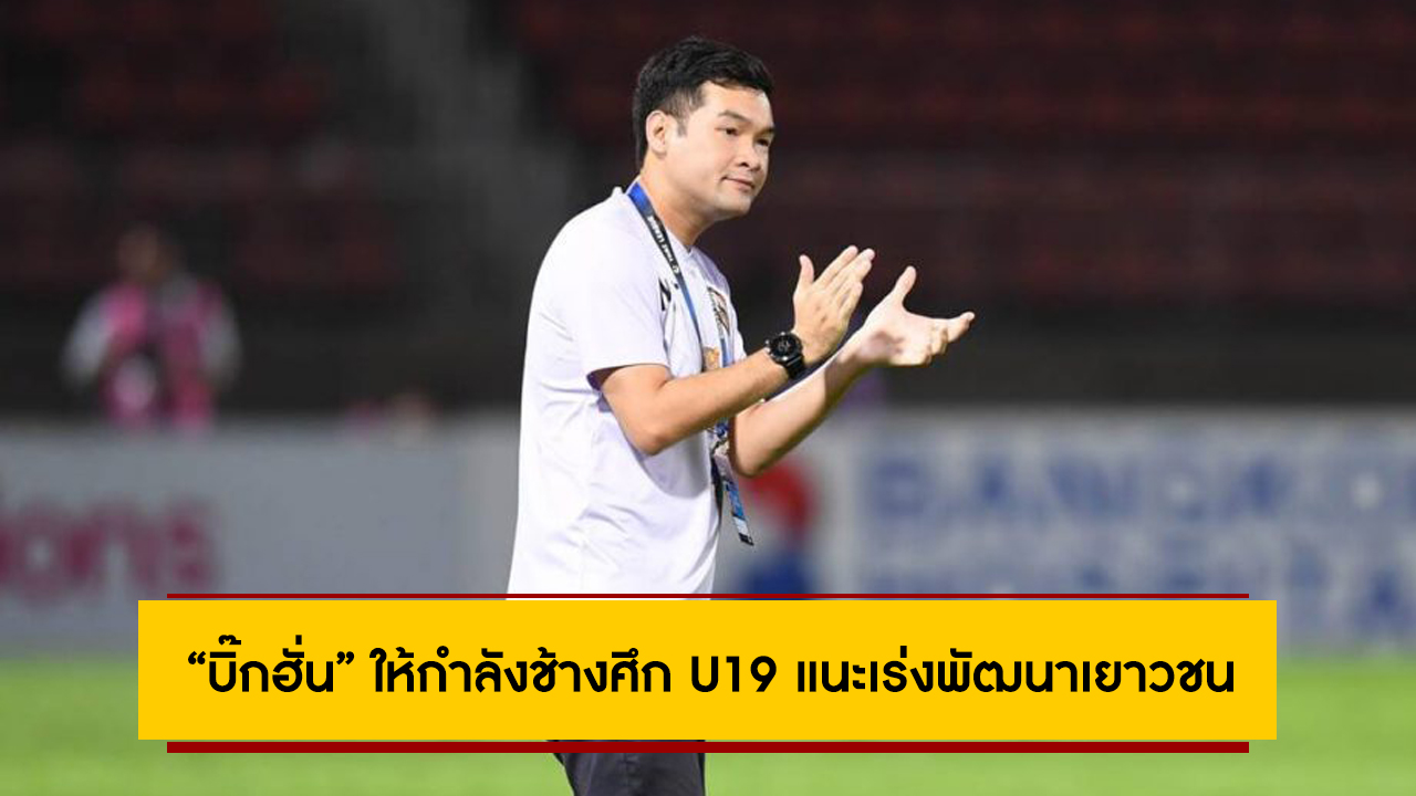 “บิ๊กฮั่น” ให้กำลังช้างศึก U19 แนะเร่งพัฒนาเยาวชน