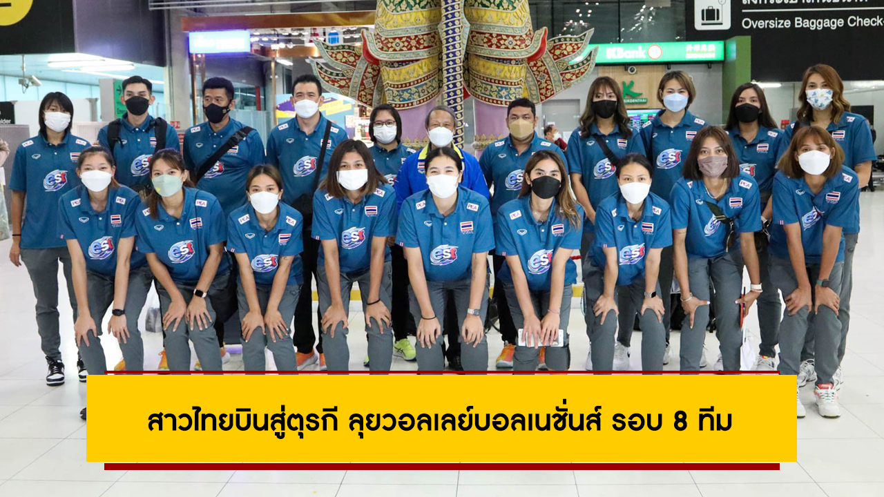 สาวไทยบินสู่ตุรกี ลุยวอลเลย์บอลเนชั่นส์ รอบ 8 ทีม