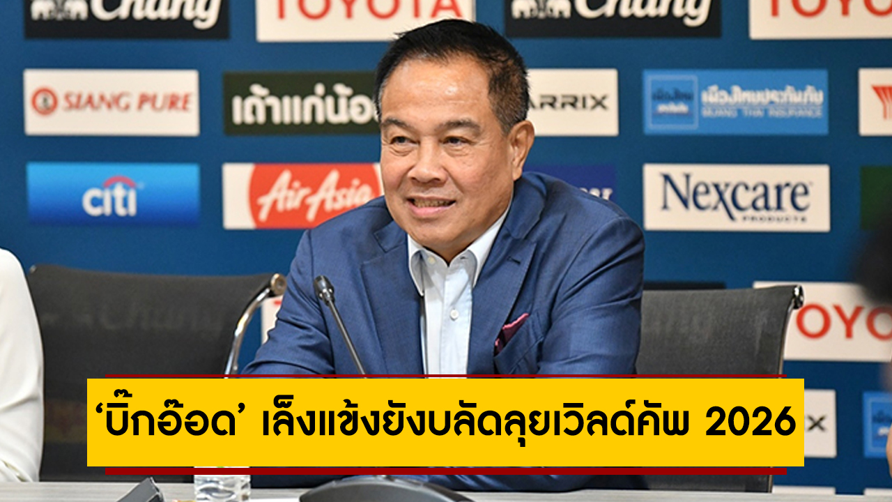 ‘บิ๊กอ๊อด’ เล็งแข้งยังบลัดลุยเวิลด์คัพ 2026 เร่งปั้นเลือดใหม่ปูทางโอลิมปิก 2024