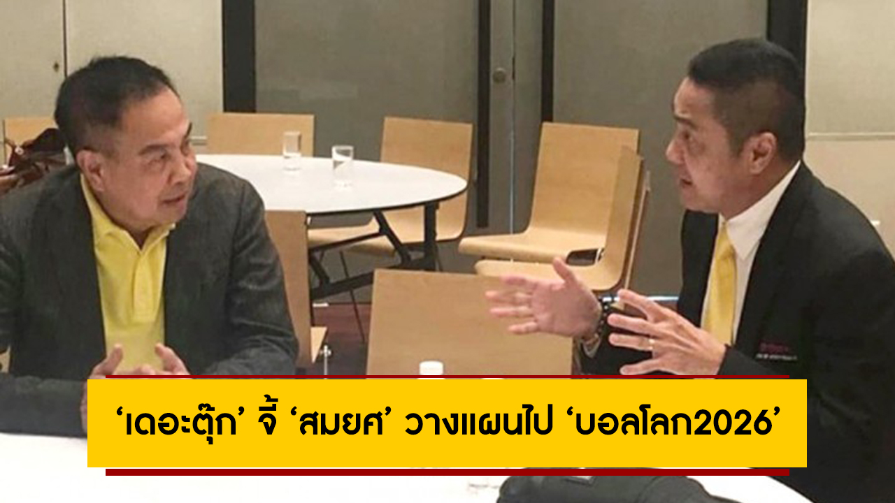 ‘เดอะตุ๊ก’ จี้ ‘สมยศ’ วางแผนไป ‘บอลโลก2026’ หลังเพิ่มโควต้า 8 ทีม