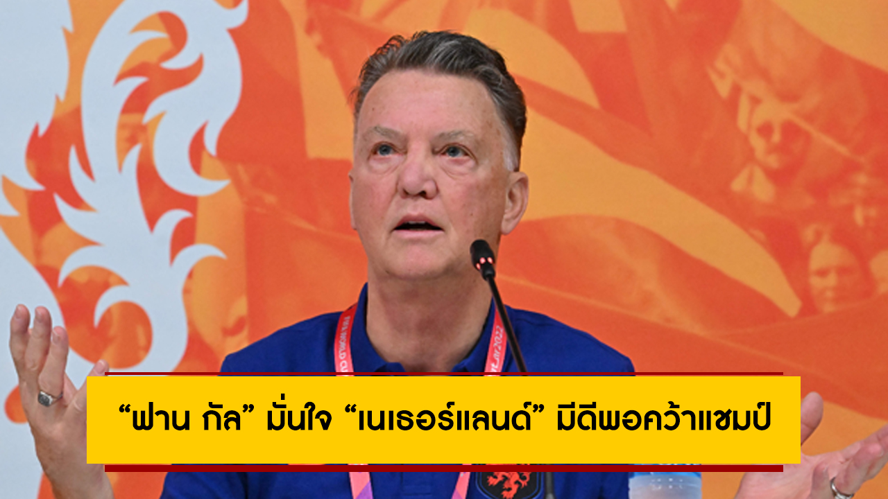 ไม่ได้โม้ “ฟาน กัล” มั่นใจ “เนเธอร์แลนด์” มีดีพอคว้าแชมป์ “ฟุตบอลโลก 2022”