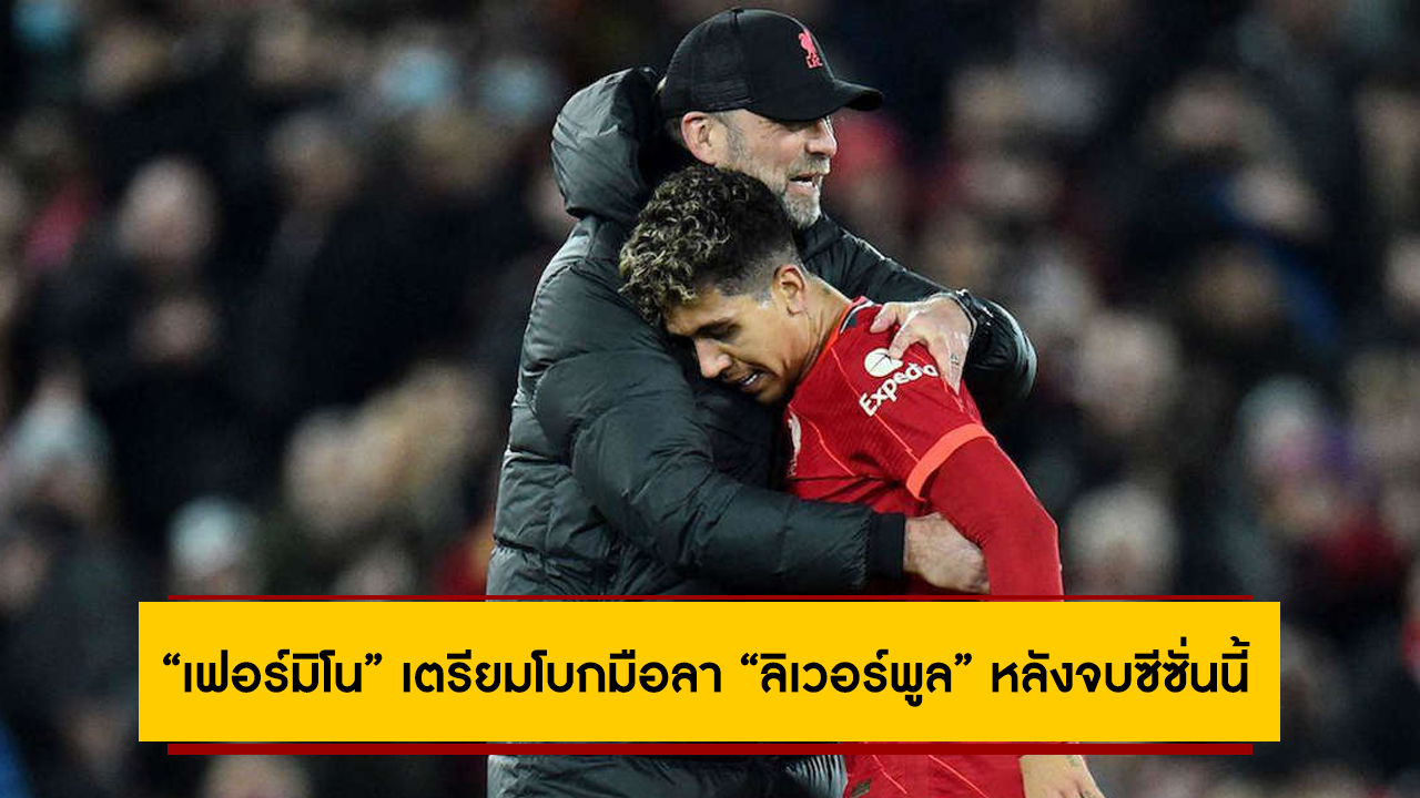 “เฟอร์มิโน” เตรียมโบกมือลา “ลิเวอร์พูล” หลังจบซีซั่นนี้