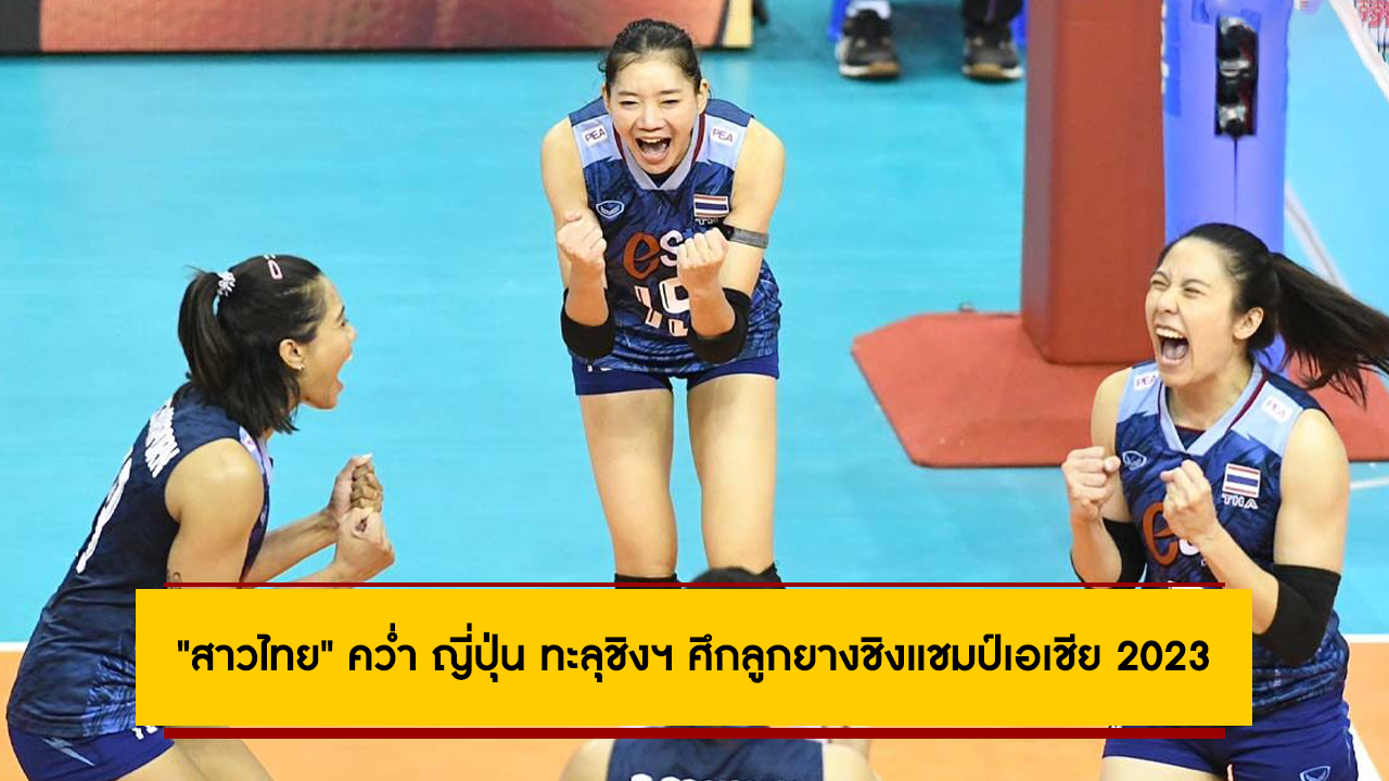 “สาวไทย” คว่ำ ญี่ปุ่น ทะลุชิงฯ ศึกลูกยางชิงแชมป์เอเชีย 2023