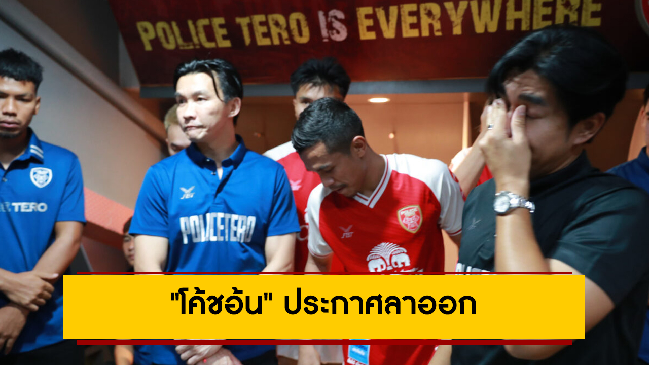 Official!”โค้ชอ้น” ประกาศลาออกตำแหน่งกุนซือโปลิศ เทโร