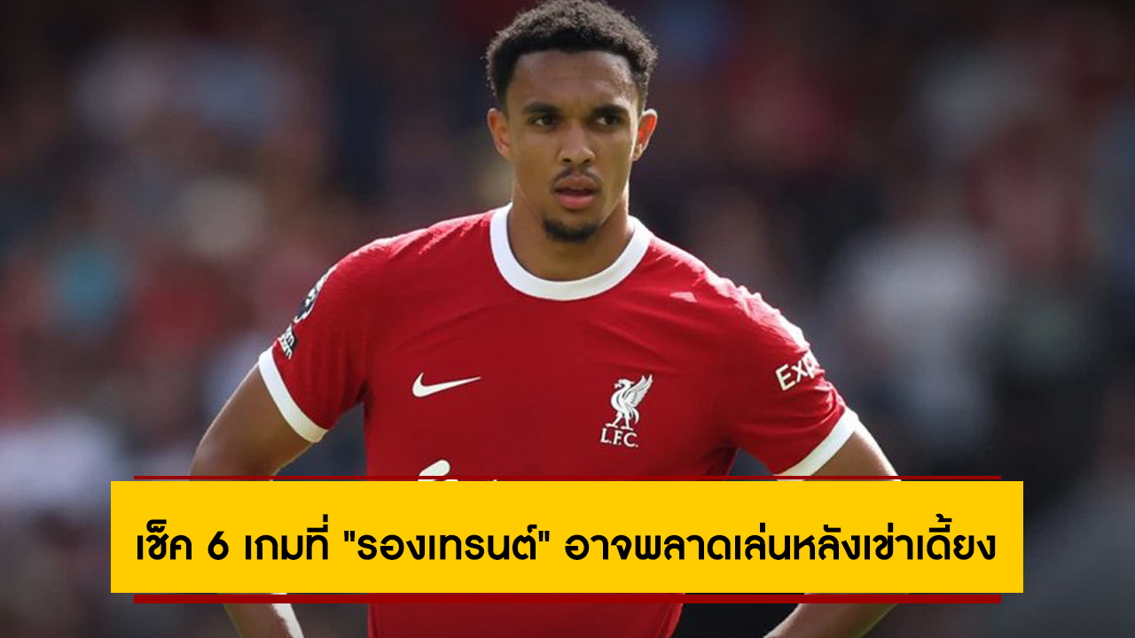 เช็ค 6 เกมที่ “รองเทรนต์” อาจพลาดเล่นหลังเข่าเดี้ยง