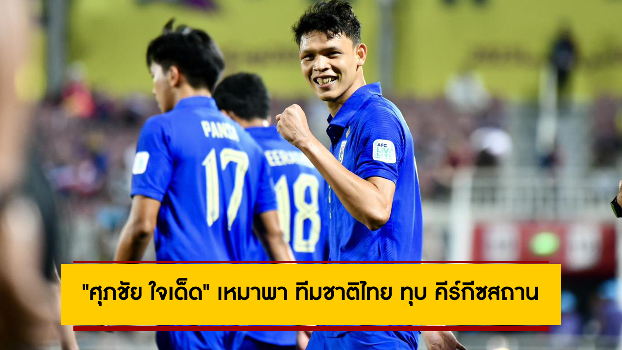 “ศุภชัย ใจเด็ด” เหมาพา ทีมชาติไทย ทุบ คีร์กีซสถาน