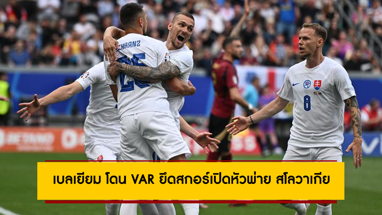 เบลเยียม โดน VAR ยึดสกอร์เปิดหัวพ่าย สโลวาเกีย 0-1 ศึกยูโร 2024