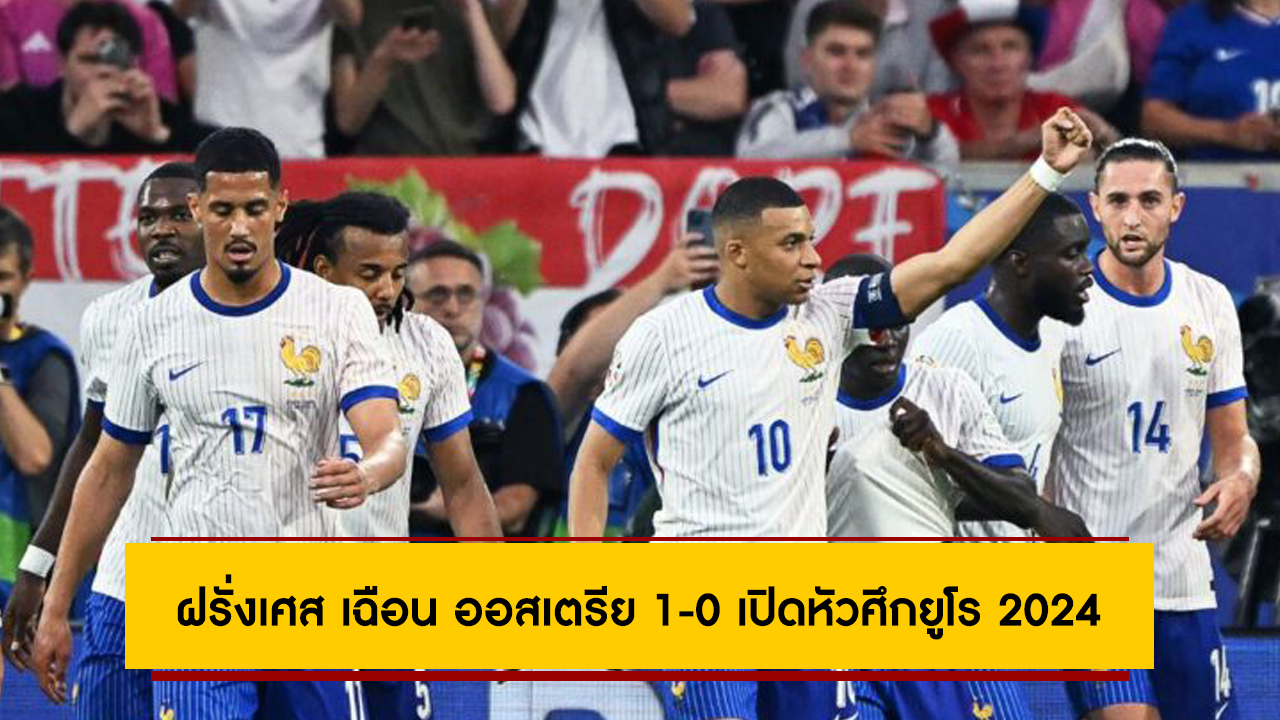 ฝรั่งเศส เฉือน ออสเตรีย 1-0 เปิดหัวสามแต้มศึกยูโร 2024