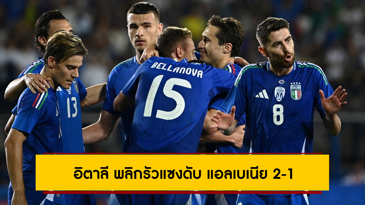 โดนเร็วกลับมาได้! อิตาลี พลิกรัวแซงดับ แอลเบเนีย 2-1 เปิดหัวศึกยูโร 2024