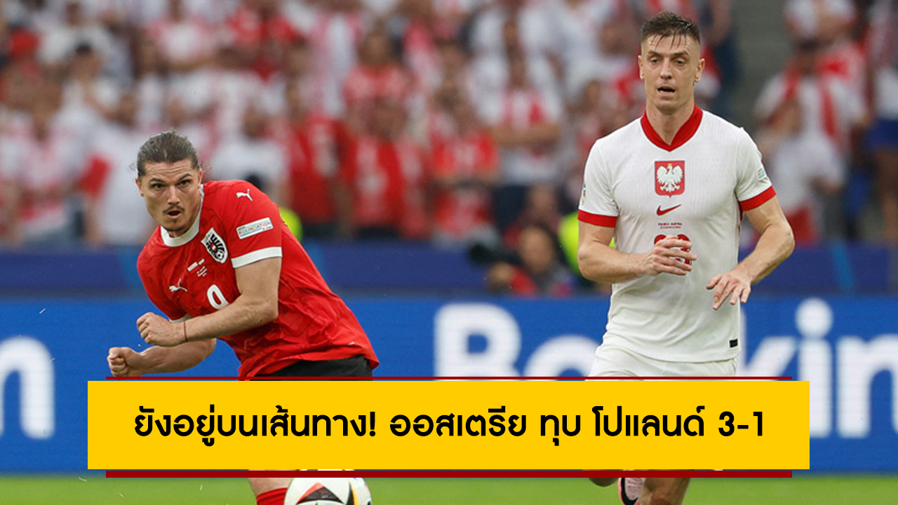 ยังอยู่บนเส้นทาง! ออสเตรีย ทุบ โปแลนด์ 3-1 ศึกยูโร 2024 กลุ่มดี นัดสอง