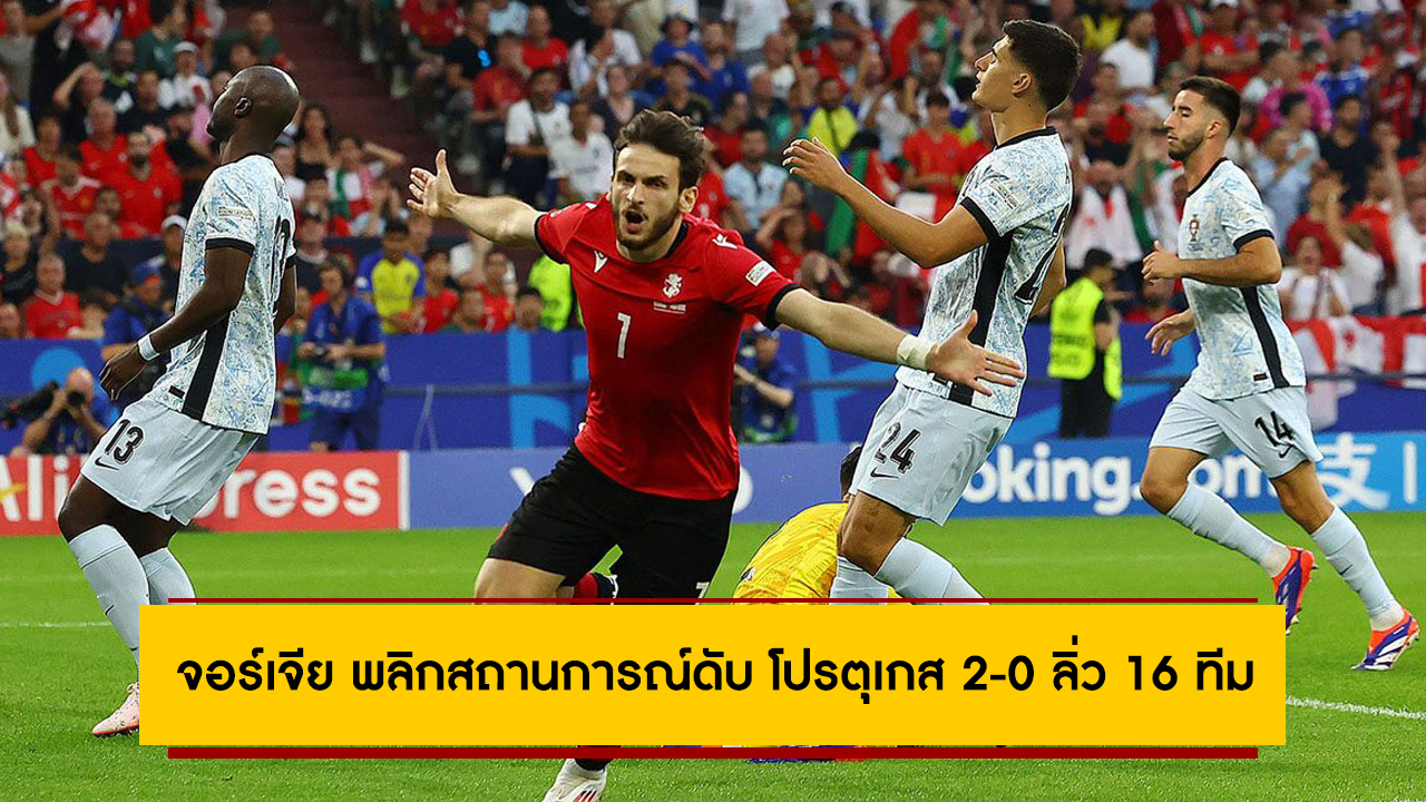 จากบ๊วยสู่เข้ารอบ! จอร์เจีย พลิกสถานการณ์ดับ โปรตุเกส 2-0 ลิ่ว 16 ทีมศึกยูโร