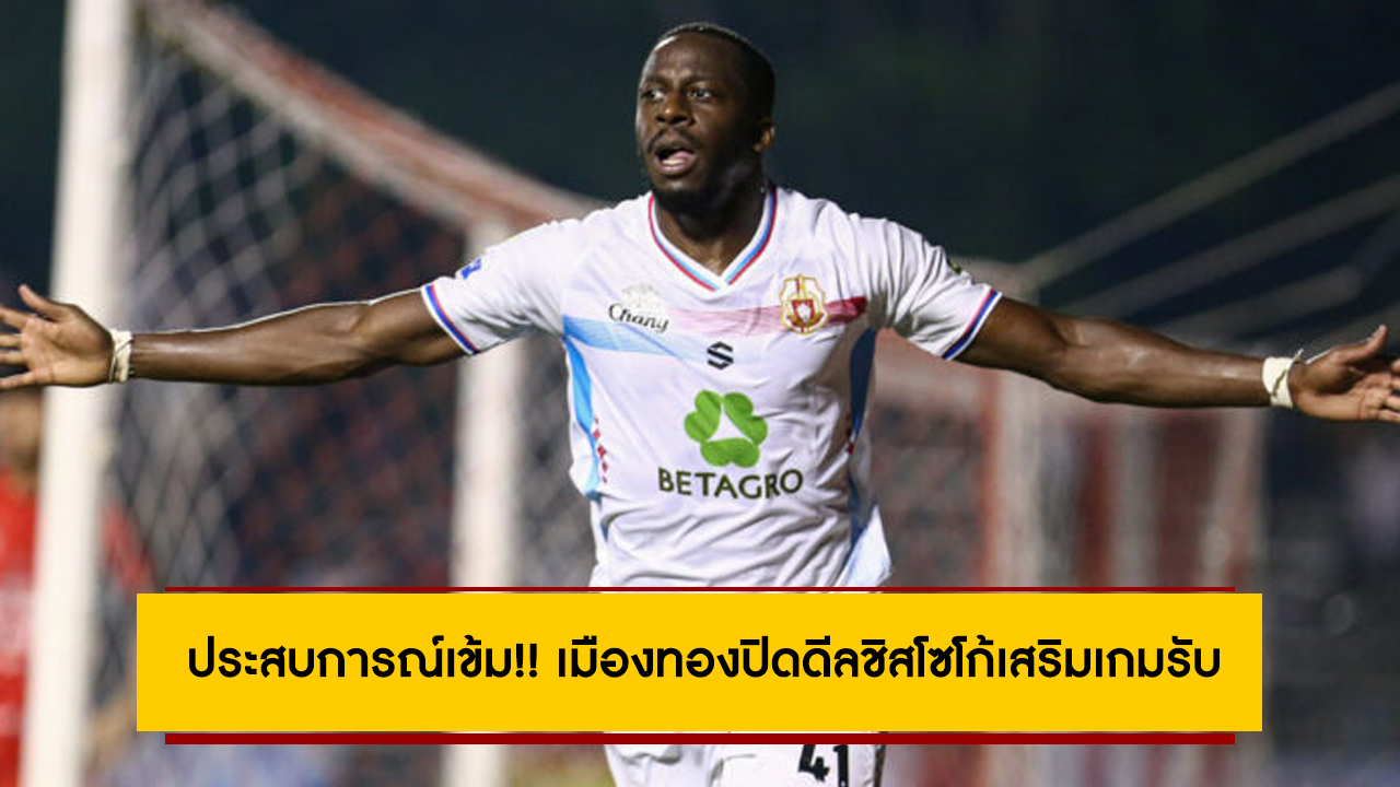 ประสบการณ์เข้ม!! เมืองทองปิดดีลชิสโซโก้เสริมเกมรับ สู้ศึกไทยลีก