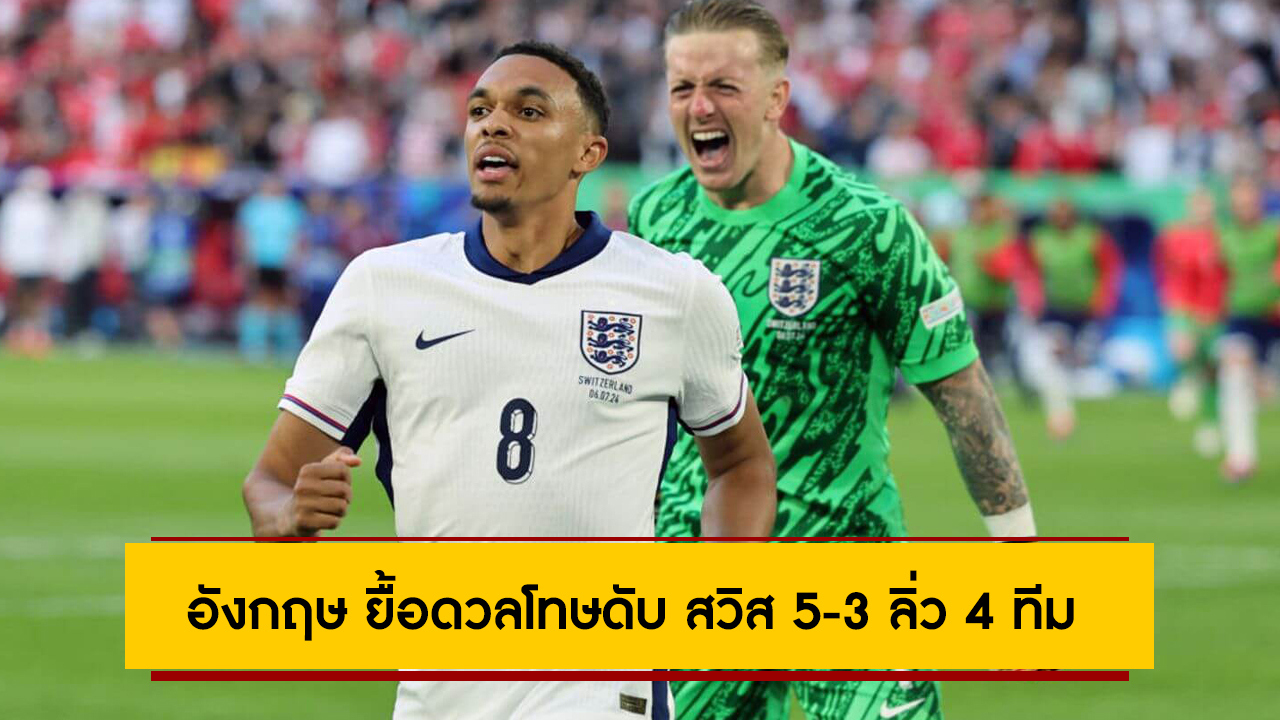 ตีเจ๊าท้ายเกม! อังกฤษ ยื้อดวลโทษดับ สวิส 5-3 ลิ่ว 4 ทีม ศึกยูโร 2024