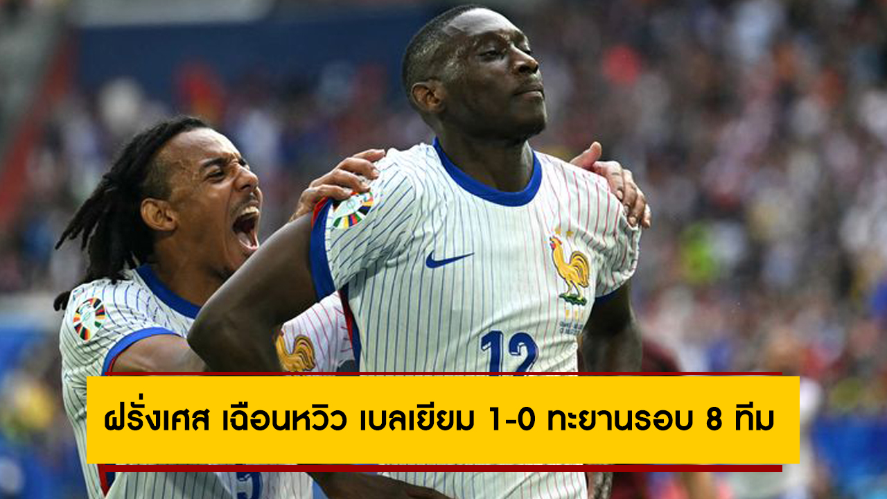 เฮท้ายเกม! ฝรั่งเศส เฉือนหวิว เบลเยียม 1-0 ทะยานรอบ 8 ทีมศึกยูโร 2024