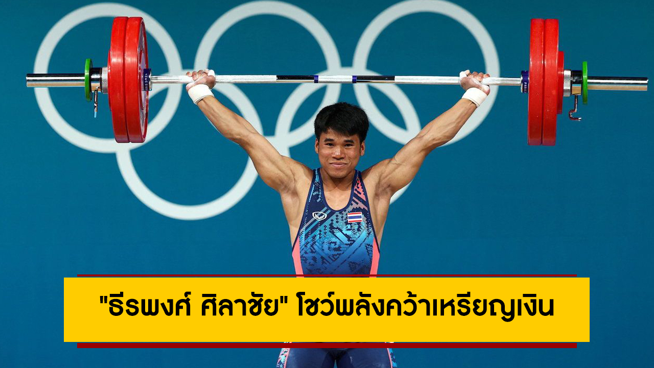 ใจสู้ทำได้! “ธีรพงศ์ ศิลาชัย” ยกเหล็กหนุ่มวัย 20 ปี โชว์พลังคว้าเหรียญเงินโอลิมปิก 2024