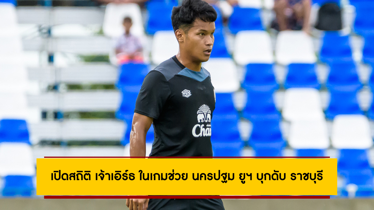 เปิดสถิติ เจ้าเอิร์ธ ในเกมช่วย นครปฐม ยูฯ บุกดับ ราชบุรี 3-2