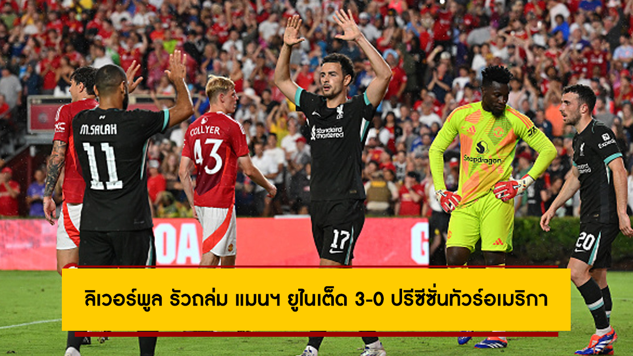 แค่เกมอุ่นเครื่อง! ลิเวอร์พูล รัวถล่ม แมนฯ ยูไนเต็ด 3-0 ปรีซีซั่นทัวร์อเมริกา