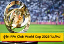 รู้จัก FIFA Club World Cup 2025 โฉมใหม่: ใครได้สิทธิ์แข่ง, เงินรางวัล, ระบบเตะ, เปิดสนามที่ไหน เช็กครบที่นี่