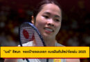 “เมย์” รัชนก สู้สุดใจ! พ่ายหวุดหวิด จอดป้ายรอบแรก แบดมินตันไชน่าโอเพ่น 2025