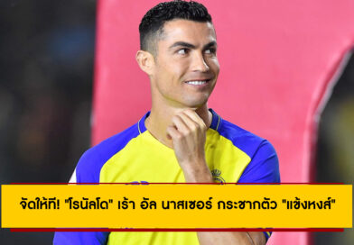 จัดให้ที! “โรนัลโด” เร้า อัล นาสเซอร์ ทุ่ม 100 ลย.กระชากตัว “แข้งหงส์”
