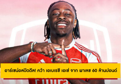 อาร์เซน่อลปิดดีล! คว้า เอเบเรชี เอเซ่ จาก พาเลซ 60 ล้านปอนด์